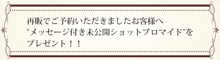 再販でご予約いただきましたお客様へメッセージ付き未公開ショットプロマイドをプレゼント